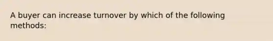 A buyer can increase turnover by which of the following methods: