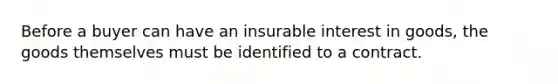 Before a buyer can have an insurable interest in goods, the goods themselves must be identified to a contract.