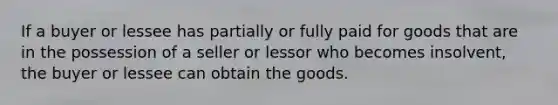 If a buyer or lessee has partially or fully paid for goods that are in the possession of a seller or lessor who becomes insolvent, the buyer or lessee can obtain the goods.