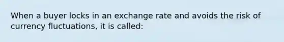 When a buyer locks in an exchange rate and avoids the risk of currency fluctuations, it is called: