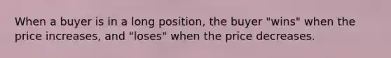 When a buyer is in a long position, the buyer "wins" when the price increases, and "loses" when the price decreases.