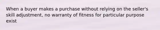 When a buyer makes a purchase without relying on the seller's skill adjustment, no warranty of fitness for particular purpose exist