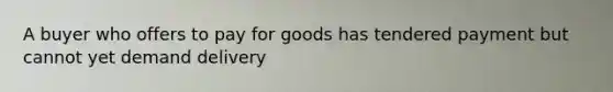 A buyer who offers to pay for goods has tendered payment but cannot yet demand delivery