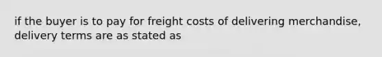 if the buyer is to pay for freight costs of delivering merchandise, delivery terms are as stated as