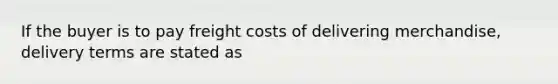 If the buyer is to pay freight costs of delivering merchandise, delivery terms are stated as