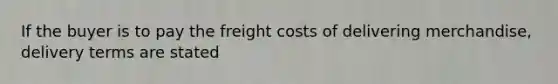 If the buyer is to pay the freight costs of delivering merchandise, delivery terms are stated