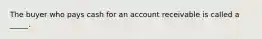 The buyer who pays cash for an account receivable is called a _____.