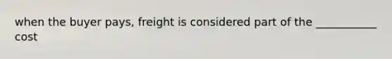 when the buyer pays, freight is considered part of the ___________ cost