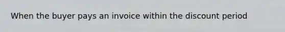 When the buyer pays an invoice within the discount period