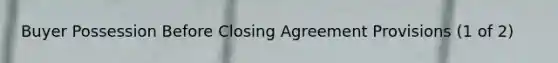 Buyer Possession Before Closing Agreement Provisions (1 of 2)