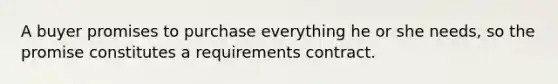 A buyer promises to purchase everything he or she needs, so the promise constitutes a requirements contract.