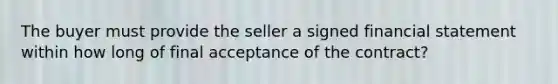 The buyer must provide the seller a signed financial statement within how long of final acceptance of the contract?