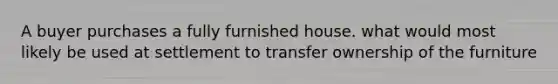 A buyer purchases a fully furnished house. what would most likely be used at settlement to transfer ownership of the furniture