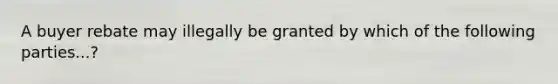 A buyer rebate may illegally be granted by which of the following parties...?