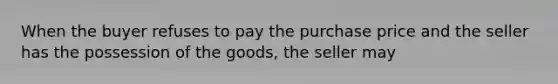 When the buyer refuses to pay the purchase price and the seller has the possession of the goods, the seller may