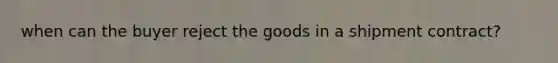 when can the buyer reject the goods in a shipment contract?