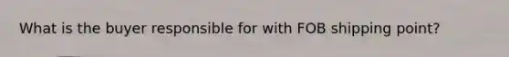 What is the buyer responsible for with FOB shipping point?