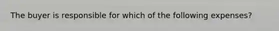 The buyer is responsible for which of the following expenses?