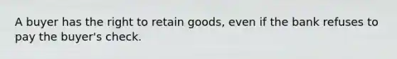 A buyer has the right to retain goods, even if the bank refuses to pay the buyer's check.