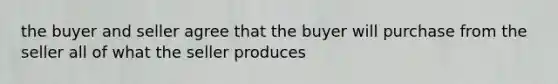 the buyer and seller agree that the buyer will purchase from the seller all of what the seller produces