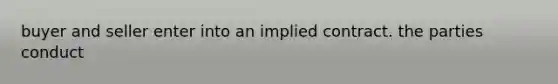 buyer and seller enter into an implied contract. the parties conduct