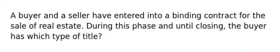 A buyer and a seller have entered into a binding contract for the sale of real estate. During this phase and until closing, the buyer has which type of title?