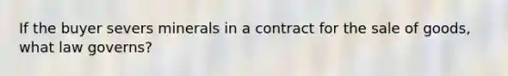 If the buyer severs minerals in a contract for the sale of goods, what law governs?