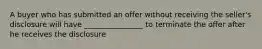 A buyer who has submitted an offer without receiving the seller's disclosure will have ________________ to terminate the offer after he receives the disclosure