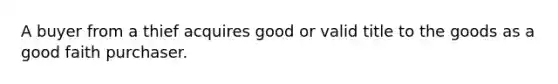 A buyer from a thief acquires good or valid title to the goods as a good faith purchaser.