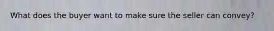 What does the buyer want to make sure the seller can convey?