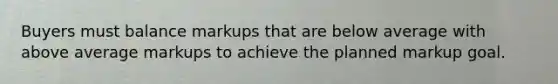 Buyers must balance markups that are below average with above average markups to achieve the planned markup goal.