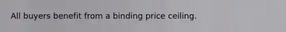 All buyers benefit from a binding price ceiling.