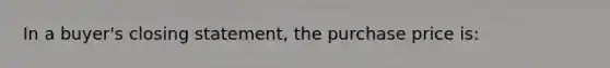 In a buyer's closing statement, the purchase price is: