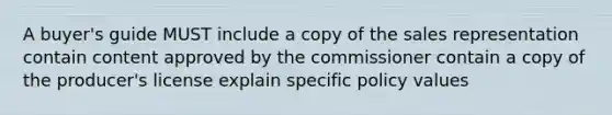 A buyer's guide MUST include a copy of the sales representation contain content approved by the commissioner contain a copy of the producer's license explain specific policy values