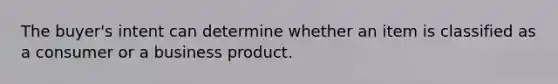 The buyer's intent can determine whether an item is classified as a consumer or a business product.