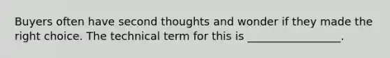 Buyers often have second thoughts and wonder if they made the right choice. The technical term for this is _________________.