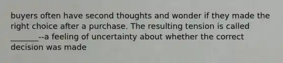 buyers often have second thoughts and wonder if they made the right choice after a purchase. The resulting tension is called _______--a feeling of uncertainty about whether the correct decision was made