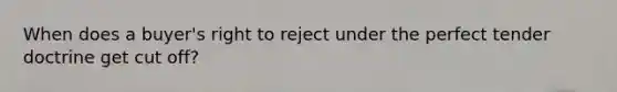 When does a buyer's right to reject under the perfect tender doctrine get cut off?