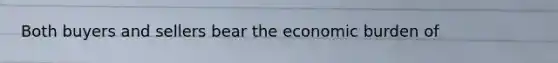 Both buyers and sellers bear the economic burden of
