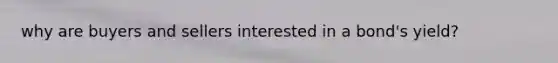 why are buyers and sellers interested in a bond's yield?