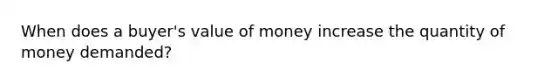 When does a buyer's value of money increase the quantity of money demanded?