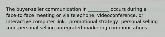 The buyer-seller communication in _________ occurs during a face-to-face meeting or via telephone, videoconference, or interactive computer link. -promotional strategy -personal selling -non-personal selling -integrated marketing communications