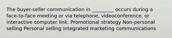 The buyer-seller communication in _________ occurs during a face-to-face meeting or via telephone, videoconference, or interactive computer link. Promotional strategy Non-personal selling Personal selling Integrated marketing communications