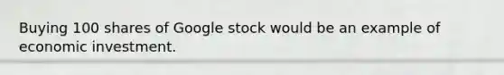 Buying 100 shares of Google stock would be an example of economic investment.