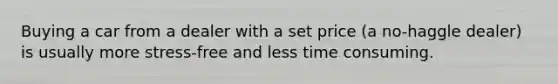 Buying a car from a dealer with a set price (a no-haggle dealer) is usually more stress-free and less time consuming.