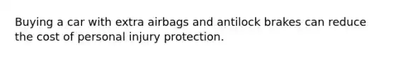 Buying a car with extra airbags and antilock brakes can reduce the cost of personal injury protection.