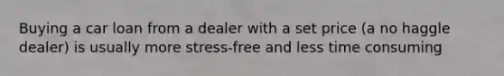 Buying a car loan from a dealer with a set price (a no haggle dealer) is usually more stress-free and less time consuming