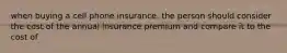 when buying a cell phone insurance, the person should consider the cost of the annual insurance premium and compare it to the cost of