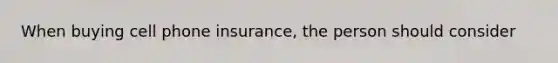 When buying cell phone insurance, the person should consider