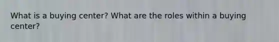 What is a buying center? What are the roles within a buying center?